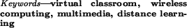 \begin{keywords}
virtual classroom, wireless computing, multimedia, distance learning\end{keywords}